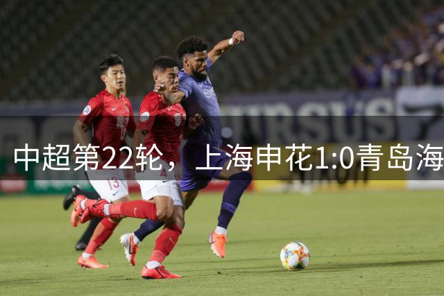 中超第22轮，上海申花1:0青岛海牛