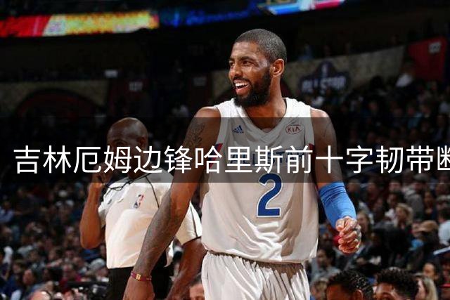 吉林厄姆边锋哈里斯前十字韧带断裂，将长期缺阵