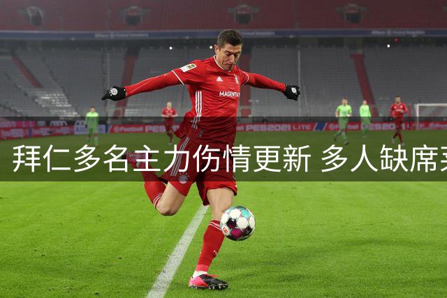 拜仁多名主力伤情更新 多人缺席莱比锡关键战