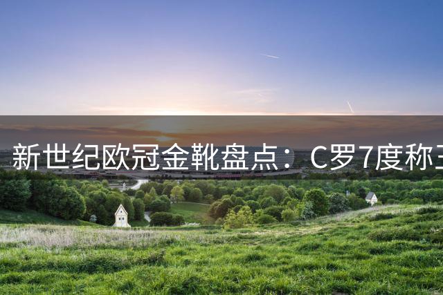 新世纪欧冠金靴盘点：C罗7度称王 梅西6次夺魁 姆巴佩强势崛起