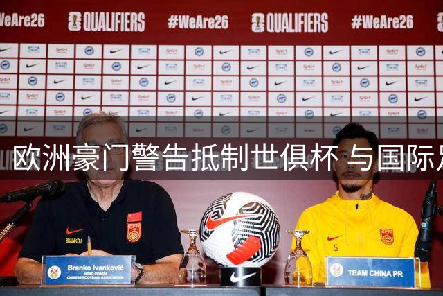欧洲豪门警告抵制世俱杯 与国际足联矛盾升级