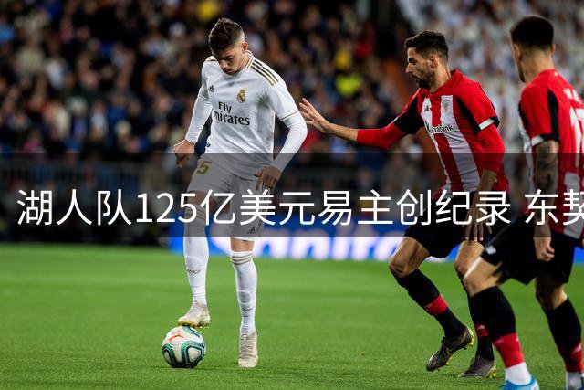 湖人队125亿美元易主创纪录 东契奇夺冠前景被看好