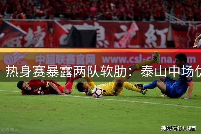热身赛暴露两队软肋：泰山中场优势明显，申花防线亟待补强