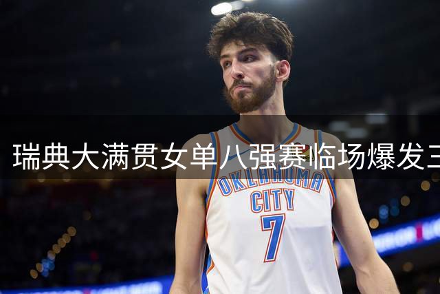 瑞典大满贯女单八强赛临场爆发三重变数