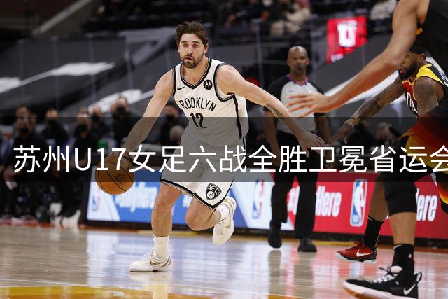 苏州U17女足六战全胜卫冕省运会 再创青少年足球新纪录