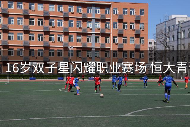 16岁双子星闪耀职业赛场 恒大青训再创中国足球新纪录