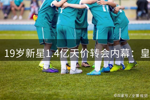 19岁新星1.4亿天价转会内幕：皇马为何赌上未来？